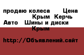 продаю колеса 13 › Цена ­ 12 000 - Крым, Керчь Авто » Шины и диски   . Крым